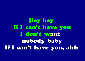 Hey hey
IE I can't have you

I don't want
nobody baby
If I can't have you, ahh