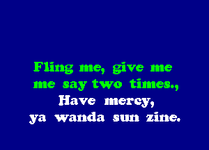 F ling me, give me

me say two times.,
Have mercy,
ya wanda sun zine.