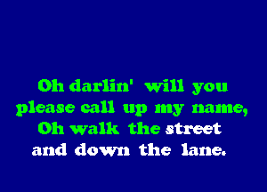 on daan' Will you
please call up my name,

011 walk the street
and down the lane.