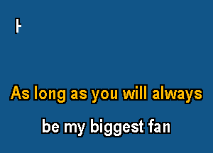 As long as you will always

be my biggest fan