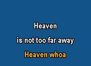 Heaven

is not too far away

Heaven whoa