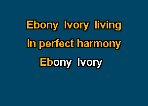 Ebony Ivory living

in perfect harmony

Ebony Ivory