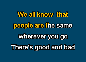 We all know that

people are the same

wherever you go

There's good and bad