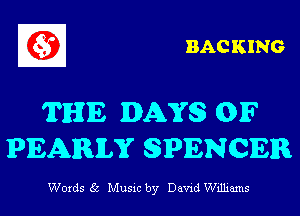 BACKING

THE DAYS 01F
PEARLS? SPENCER

Words 35 Musxc by David Williams