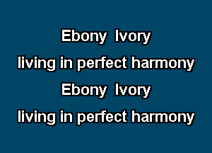 Ebony Ivory
living in perfect harmony

Ebony Ivory

living in perfect harmony