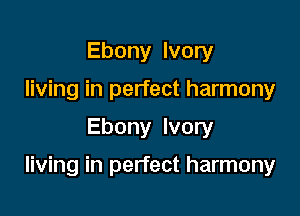 Ebony Ivory
living in perfect harmony

Ebony Ivory

living in perfect harmony