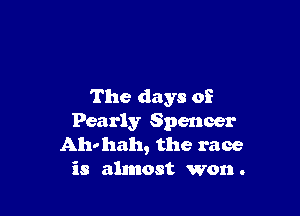 The days of

Pearly Spencer
Ahvhah, the race
is almost won.