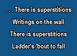 ...There is superstitions

Writings on the wall

There is superstitions

Ladder's 'bout to fall