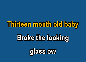 Thirteen month old baby

Broke the looking

glass ow