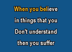 When you believe

in things that you

Don't understand

then you suffer