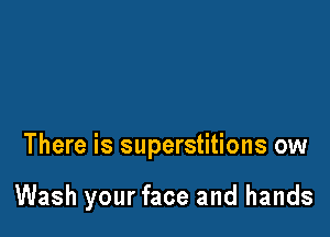 There is superstitions ow

Wash your face and hands