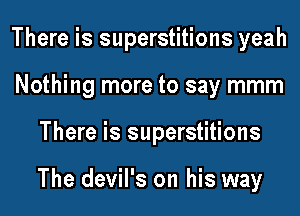 There is superstitions yeah
Nothing more to say mmm
There is superstitions

The devil's on his way