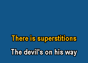 There is superstitions

The devil's on his way