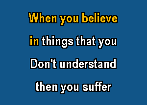 When you believe

in things that you

Don't understand

then you suffer