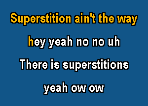 Superstition ain't the way

hey yeah no no uh
There is superstitions

yeah ow ow