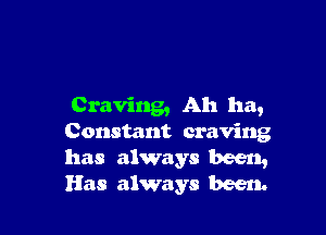 Craving, Ah ha,

Constant craving

has always been,
Has always been.