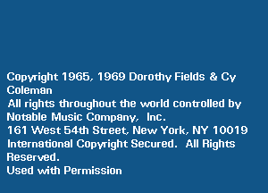 COpvright 1965, 1969 Darothy Fields 8. Cy
CoIeman

All rights throughout the world controlled by
Notable Music Campanv, Inc.
161 West 54th Street, NEW York, NY 10019

International COpvright Secured. All Rights
Reserved.

Used with PermissiOn