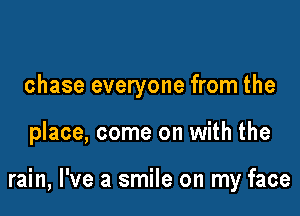 chase everyone from the

place, come on with the

rain, I've a smile on my face