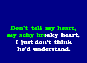 Don't tell my heart,

my achy breaky heart,
I just dowt think
he'd tmderstand.