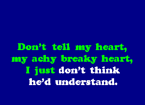 Don't tell my heart,

my achy breaky heart,
I just dowt think
he'd tmderstand.