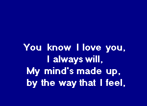 You know I love you,

I always will,
My mind's made up,
by the way that I feel,