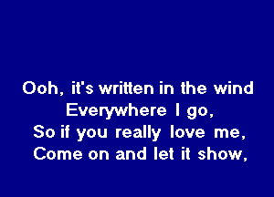 Ooh, it's written in the wind

Everywhere I go,
So if you really love me,
Come on and let it show,