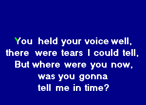You held your voice well,

there were tears I could tell,
But where were you now,
was you gonna
tell me in time?