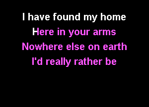 I have found my home
Here in your arms
Nowhere else on earth

I'd really rather be