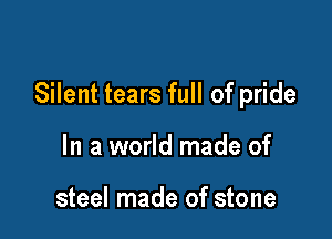 Silent tears full of pride

In a world made of

steel made of stone