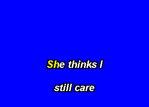 She thinks!

still care