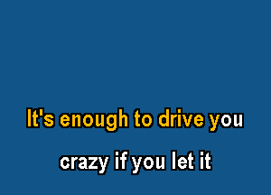 give you credit

It's enough to drive you

crazy if you let it