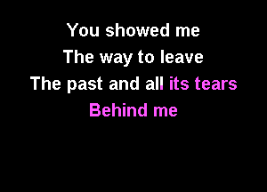 You showed me
The way to leave
The past and all its tears

Behind me