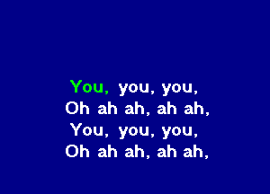 You, you, you,

Oh ah ah, ah ah,
You, you, you,
Oh ah ah, ah ah,