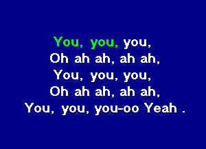 You, you, you,
Oh ah ah, ah ah,

You, you, you,
Oh ah ah. ah ah,
You, you. you-oo Yeah .