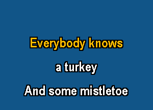Everybody knows

a turkey

And some mistletoe
