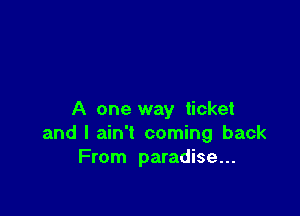 A one way ticket
and I ain't coming back
From paradise...