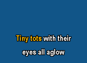Tiny tots with their

eyes all aglow