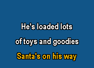 He's loaded lots

of toys and goodies

Santa's on his way