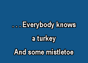 . . . Everybody knows

a turkey

And some mistletoe