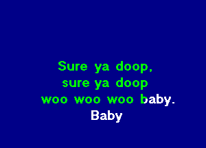 Sure ya doop,

sure ya doop
woo woo woo baby.
Baby