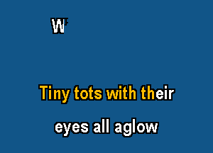 Tiny tots with their

eyes all aglow