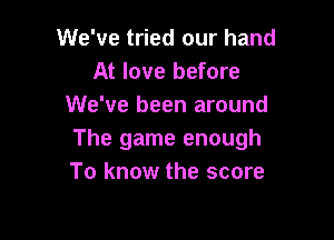 We've tried our hand
At love before
We've been around

The game enough
To know the score