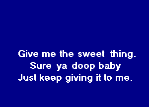 Give me the sweet thing.
Sure ya doop baby
Just keep giving it to me.