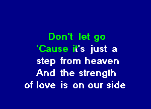 Don't let go
'Cause it's just a

step from heaven
And the strength
of love is on our side