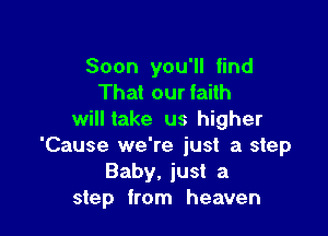 Soon you'll find
That our faith

will take us higher
'Cause we're just a step
Baby, just a
step from heaven