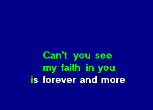 Can't you see
my faith in you
is forever and more