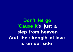 Don't let go

'Cause it's just a
step from heaven
And the strength of love
is on our side