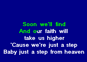 Soon we'll find

And our faith will
take us higher
'Cause we're just a step
Baby just a step from heaven