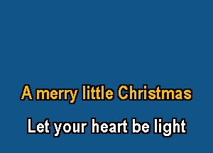 A merry little Christmas

Let your heart be light