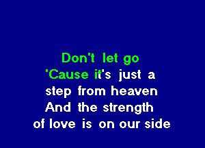 Don't let go

'Cause it's just a

step from heaven

And the strength
of love is on our side